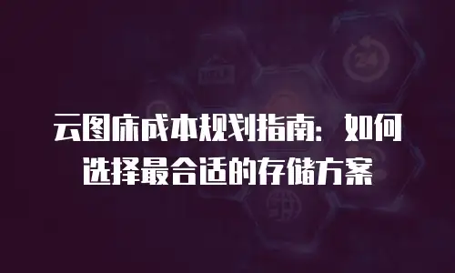 云图床成本规划指南：如何选择最合适的存储方案