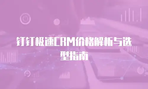 钉钉极速CRM价格解析与选型指南