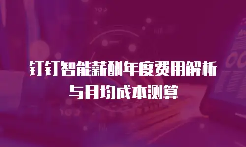 钉钉智能薪酬年度费用解析与月均成本测算