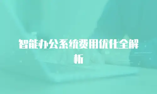 智能办公系统费用优化全解析