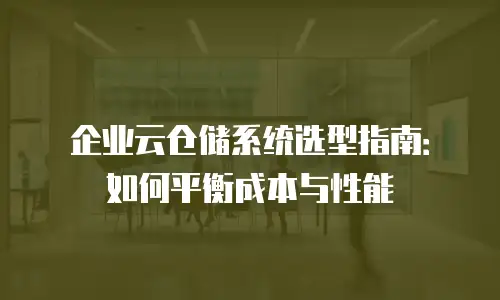 企业云仓储系统选型指南：如何平衡成本与性能