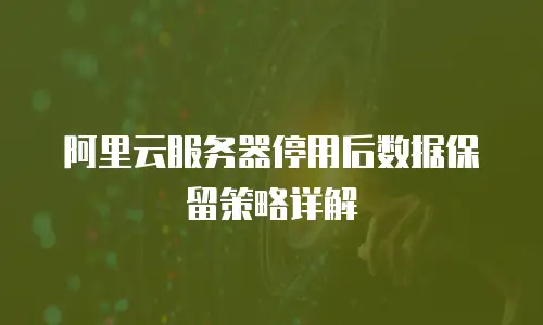 阿里云服务器停用后数据保留策略详解