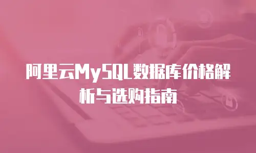 阿里云MySQL数据库价格解析与选购指南