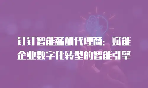 钉钉智能薪酬代理商：赋能企业数字化转型的智能引擎