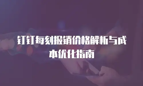 钉钉每刻报销价格解析与成本优化指南