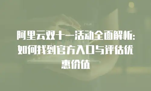 阿里云双十一活动全面解析：如何找到官方入口与评估优惠价值