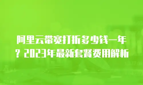 阿里云带宽打折多少钱一年？2023年最新套餐费用解析