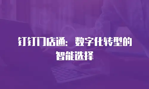 钉钉门店通：数字化转型的智能选择