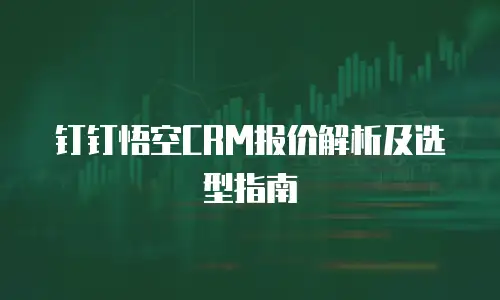 钉钉悟空CRM报价解析及选型指南