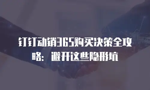 钉钉动销365购买决策全攻略：避开这些隐形坑