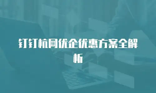 钉钉杭网优企优惠方案全解析