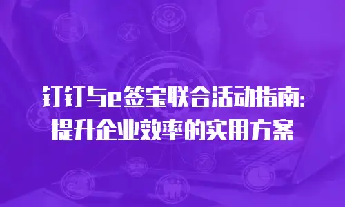 钉钉与e签宝联合活动指南：提升企业效率的实用方案