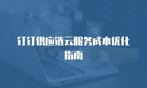 钉钉供应链云服务成本优化指南