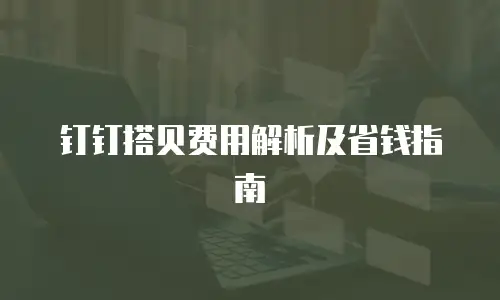 钉钉搭贝费用解析及省钱指南