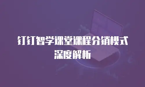 钉钉智学课堂课程分销模式深度解析