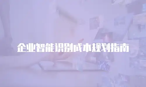 企业智能识别成本规划指南