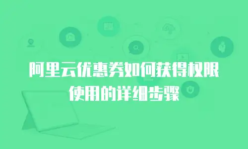 阿里云优惠券如何获得权限使用的详细步骤