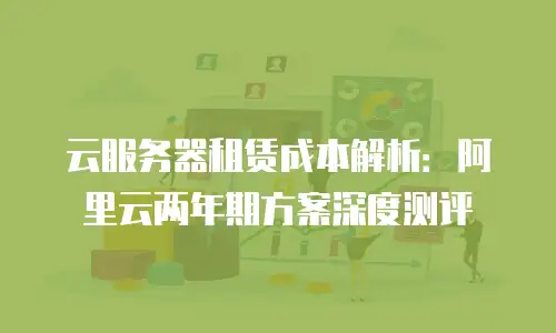 云服务器租赁成本解析：阿里云两年期方案深度测评