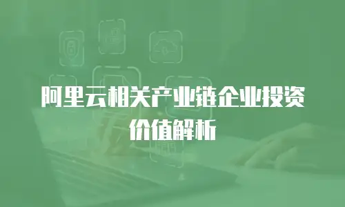 阿里云相关产业链企业投资价值解析