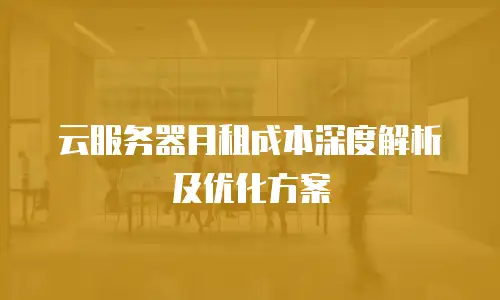 云服务器月租成本深度解析及优化方案