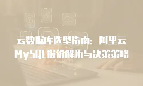 云数据库选型指南：阿里云MySQL报价解析与决策策略