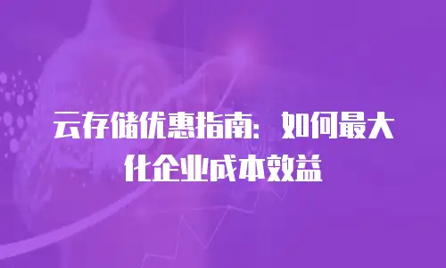 云存储优惠指南：如何最大化企业成本效益