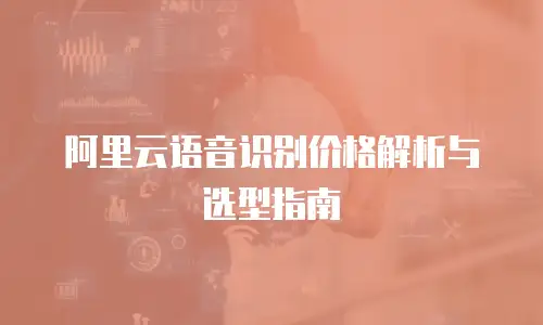 阿里云语音识别价格解析与选型指南