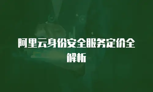 阿里云身份安全服务定价全解析