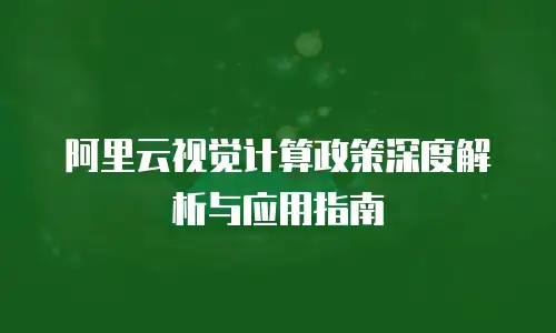 阿里云视觉计算政策深度解析与应用指南