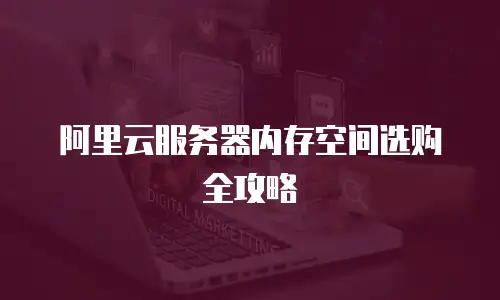 阿里云服务器内存空间选购全攻略