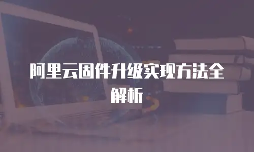 阿里云固件升级实现方法全解析
