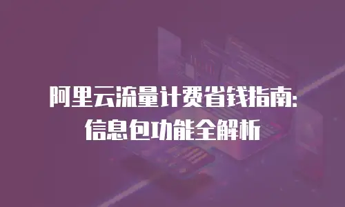阿里云流量计费省钱指南：信息包功能全解析