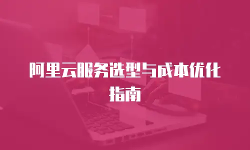 阿里云服务选型与成本优化指南