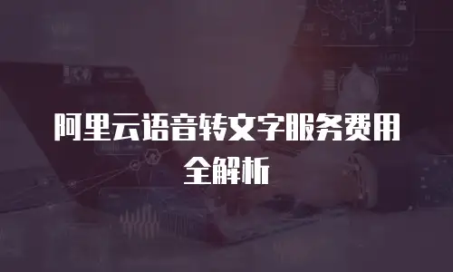 阿里云语音转文字服务费用全解析