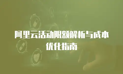 阿里云活动限额解析与成本优化指南
