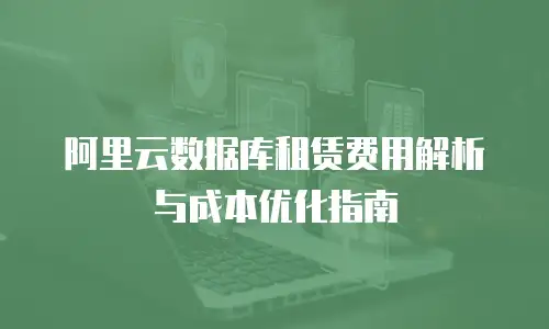 阿里云数据库租赁费用解析与成本优化指南