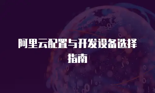 阿里云配置与开发设备选择指南