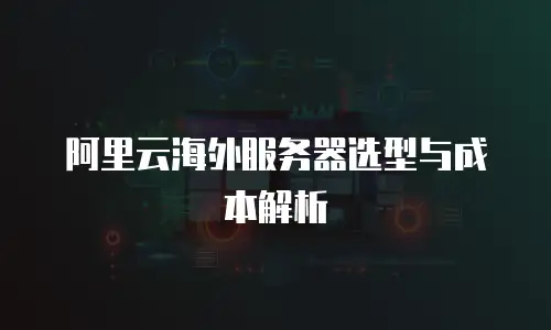 阿里云海外服务器选型与成本解析