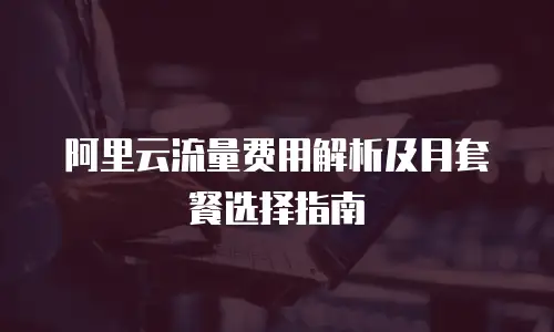 阿里云流量费用解析及月套餐选择指南