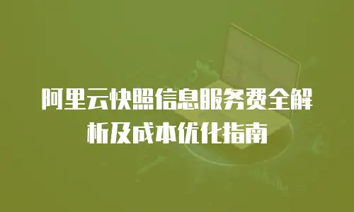 阿里云快照信息服务费全解析及成本优化指南