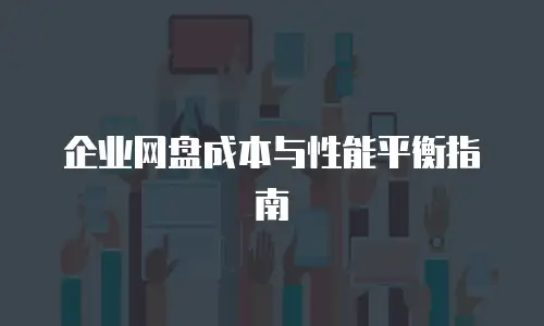 企业网盘成本与性能平衡指南