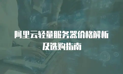 阿里云轻量服务器价格解析及选购指南