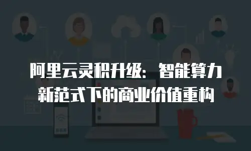 阿里云灵积升级：智能算力新范式下的商业价值重构