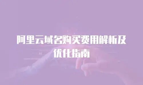 阿里云域名购买费用解析及优化指南