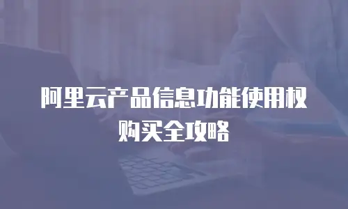 阿里云产品信息功能使用权购买全攻略