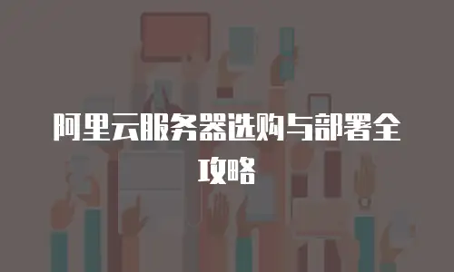 阿里云服务器选购与部署全攻略