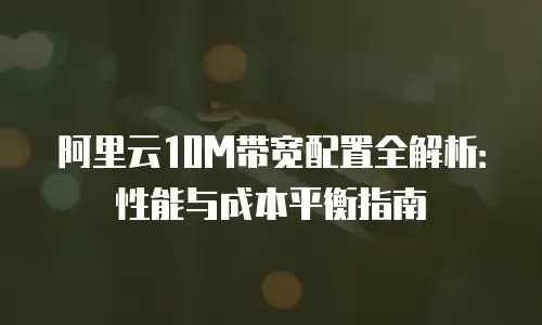 阿里云10M带宽配置全解析：性能与成本平衡指南