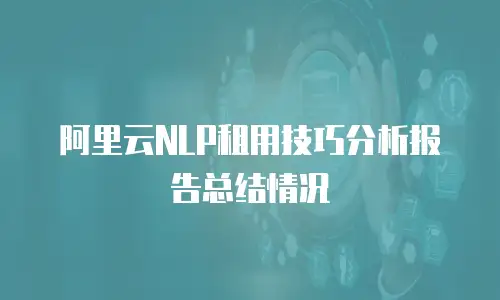 阿里云NLP租用技巧分析报告总结情况