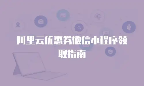 阿里云优惠券微信小程序领取指南
