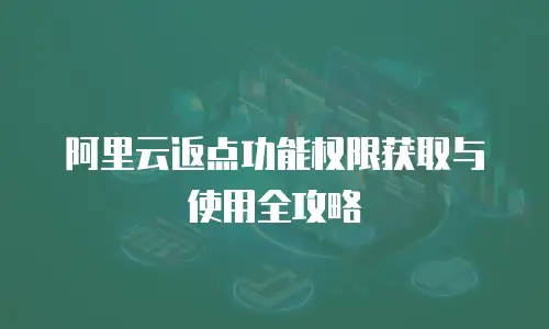 阿里云返点功能权限获取与使用全攻略